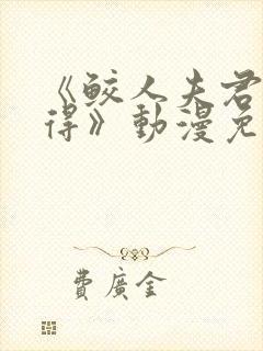 《鲛人夫君撩不得》动漫免费观看