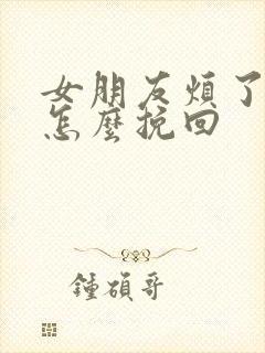 女朋友烦了我该怎么挽回