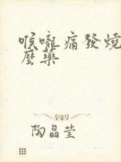 喉咙痛发烧吃什么药