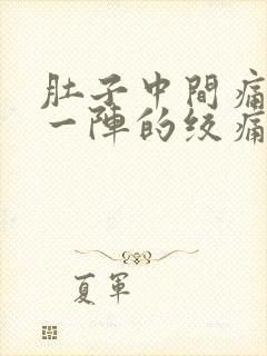 肚子中间痛一阵一阵的绞痛