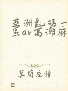 亚洲乱码一区二区av高潮麻豆