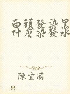 白头发染黑问用什么染发水好?