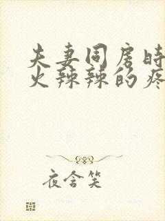 夫妻同房时阴道火辣辣的疼是怎么回事