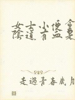 女士小便会痛,阴道有血是怎么回事