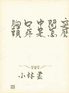 胸口中间突出骨头疼是怎么回事