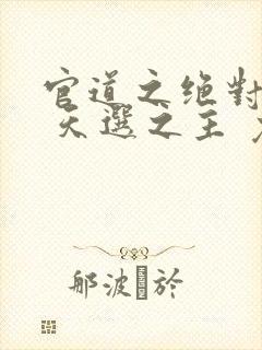 官道之绝对权力 天选之主 免费