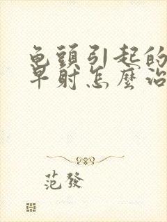 龟头引起的敏感早射怎么治疗