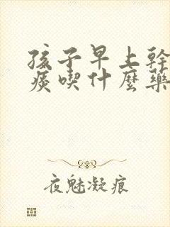 孩子早上干咳无痰吃什么药封面