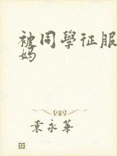 被同学征服的妈妈