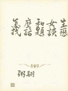 怎么和女生聊天找话题谈恋爱