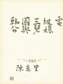 韩国三级电影公公与儿媳