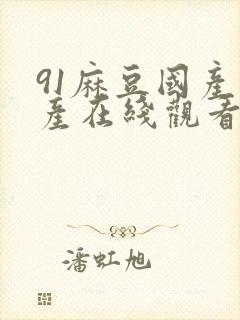 91麻豆国产自产在线观看