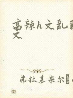 高辣h文乱乳h文封面