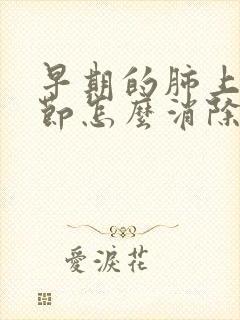 早期的肺上有结节怎么消除