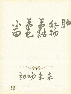 小弟弟红肿,有白色黏物