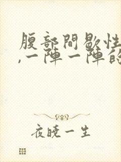 腹部间歇性绞痛,一阵一阵的