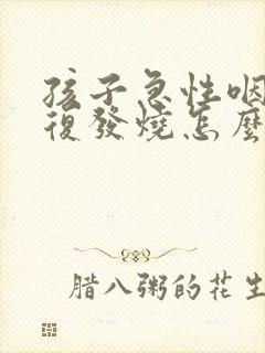 孩子急性咽炎反复发烧怎么办封面