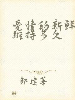 爱情的新鲜感能维持多久