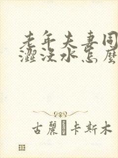 老年夫妻同房干涩没水怎么治