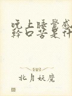 晚上睡觉感觉口干口苦是什么原因