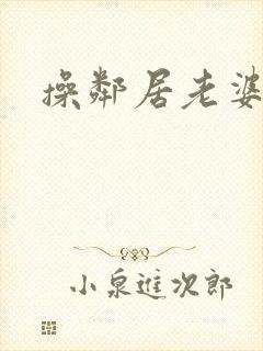 操邻居老婆小说