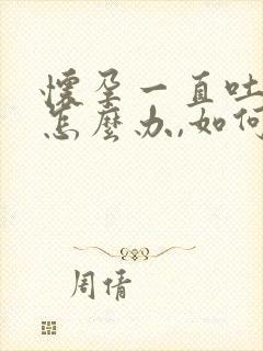 怀孕一直吐口水怎么办,如何缓解