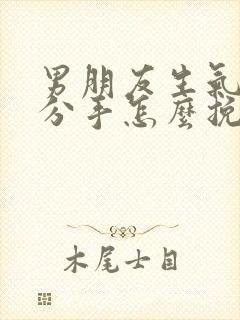 男朋友生气了要分手怎么挽回