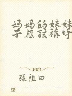 妈妈的妹妹的儿子应该称呼什么