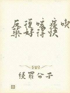 反复咳痰吃什么药好得快