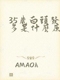 35岁白头发增多是什么原因造成的