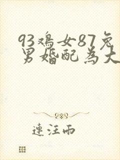 93鸡女87兔男婚配为大忌