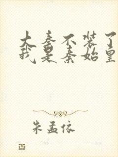 大秦不装了你爹我是秦始皇 小说