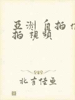 亚洲 自拍 偷拍 视频