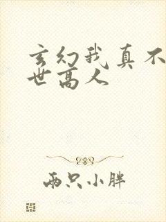 玄幻我真不是盖世高人