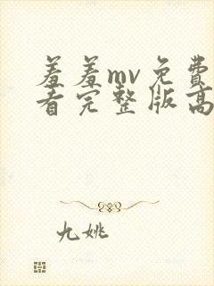 羞羞mv免费观看完整版高清