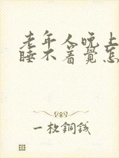 老年人晚上失眠睡不着觉怎么办