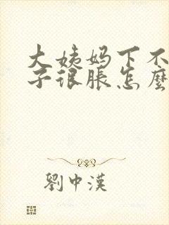 大姨妈下不来肚子很胀怎么办