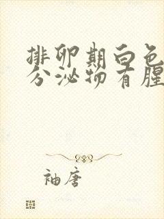 排卵期白色粘稠分泌物有腥味