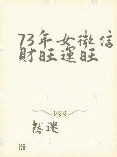 73年女微信名财旺运旺