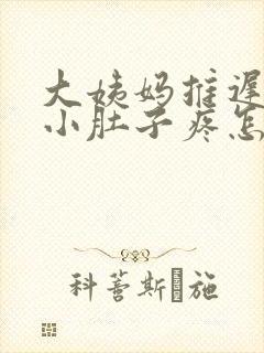 大姨妈推迟十天小肚子疼怎么回事