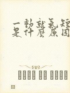 一动就气短乏力是什么原因