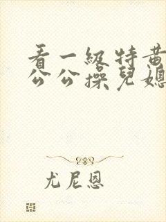 看一级特黄色片公公操儿媳妇