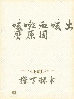 咳嗽血咳出来什么原因