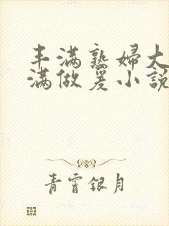 丰满熟妇大乳丰满做爰小说