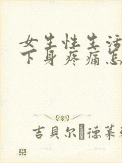 女生性生活以后下身疼痛怎么回事