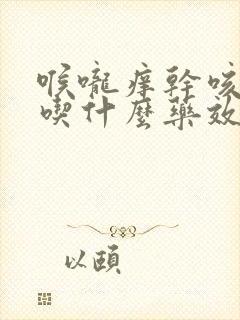 喉咙痒干咳无痰吃什么药效果最好