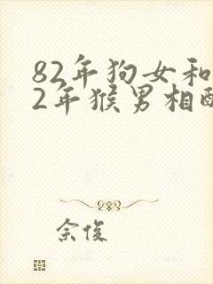 82年狗女和92年猴男相配婚姻如何