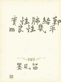 实性肺结节8mm良性几率多大