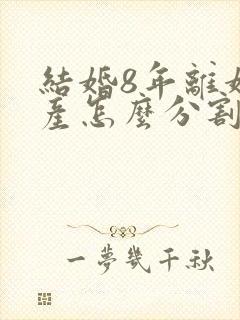 结婚8年离婚财产怎么分割封面