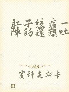 肚子绞痛一阵一阵的还想吐